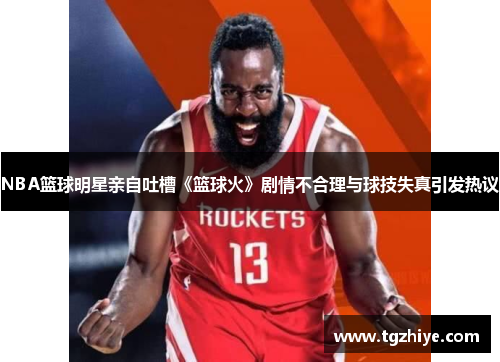 NBA篮球明星亲自吐槽《篮球火》剧情不合理与球技失真引发热议