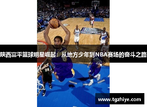 陕西富平篮球明星崛起：从地方少年到NBA赛场的奋斗之路